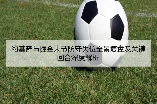 约基奇与掘金末节防守失位全景复盘及关键回合深度解析